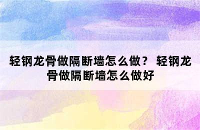 轻钢龙骨做隔断墙怎么做？ 轻钢龙骨做隔断墙怎么做好